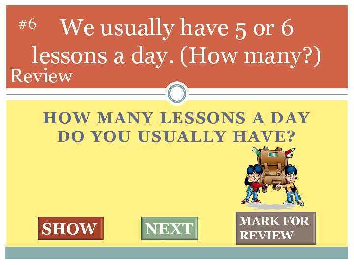 We usually have 5 or 6 lessons a day. (How many? ) #6 Review