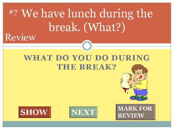 #7 We have lunch during the break. (What? ) Review WHAT DO YOU DO