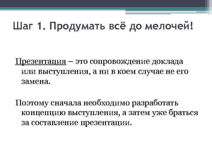 Шаг 1. Продумать всё до мелочей! Презентация – это сопровождение доклада или выступления, а