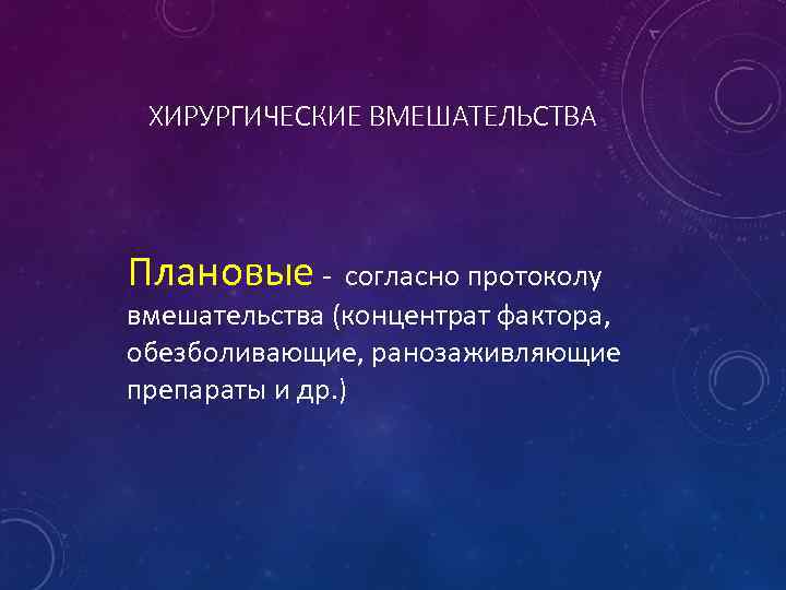 ХИРУРГИЧЕСКИЕ ВМЕШАТЕЛЬСТВА Плановые - согласно протоколу вмешательства (концентрат фактора, обезболивающие, ранозаживляющие препараты и др.