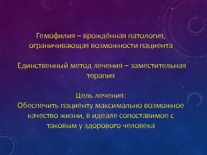 Гемофилия – врождённая патология, ограничивающая возможности пациента Единственный метод лечения – заместительная терапия Цель