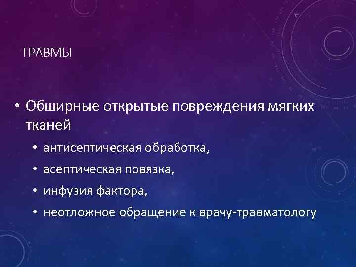 ТРАВМЫ • Обширные открытые повреждения мягких тканей • антисептическая обработка, • асептическая повязка, •