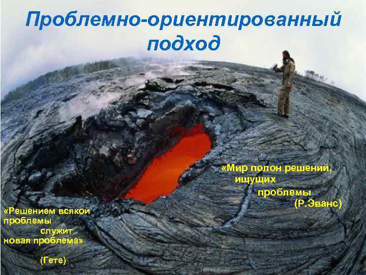 Проблемно-ориентированный подход «Решением всякой проблемы служит новая проблема» (Гете) «Мир полон решений, ищущих проблемы