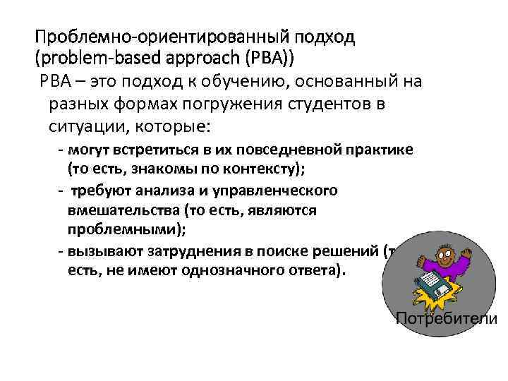 Проблемно-ориентированный подход (problem-based approach (PBA)) РВА – это подход к обучению, основанный на разных