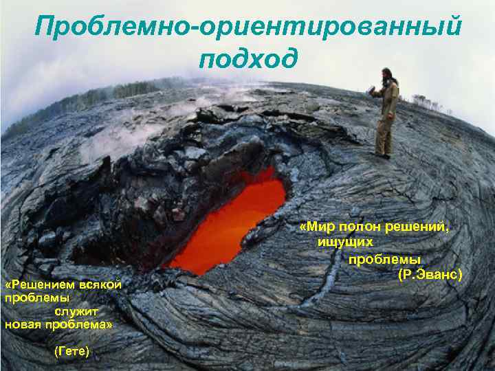 Проблемно-ориентированный подход «Решением всякой проблемы служит новая проблема» (Гете) «Мир полон решений, ищущих проблемы