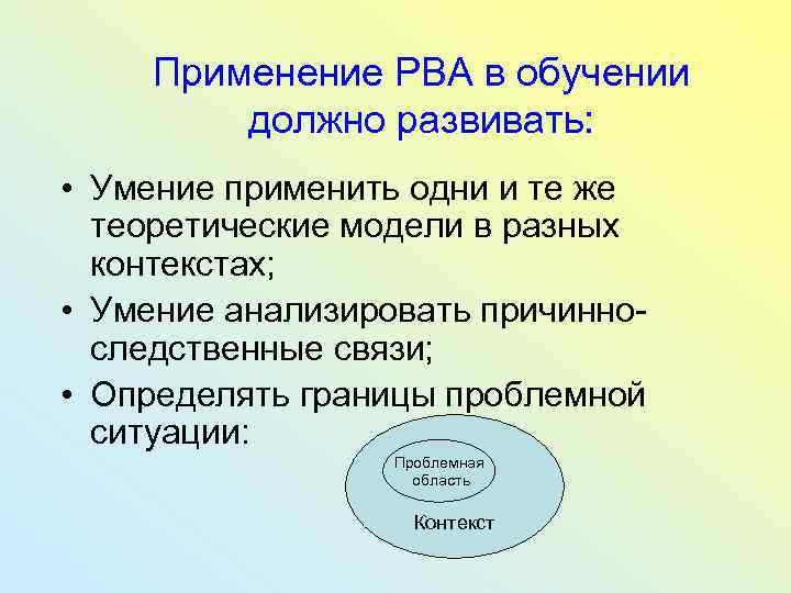 Применение РВА в обучении должно развивать: • Умение применить одни и те же теоретические