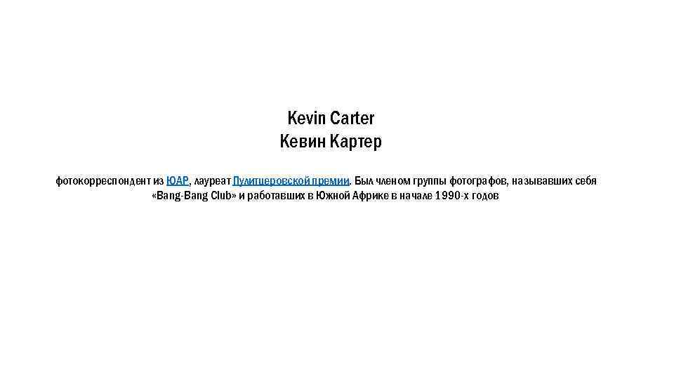 Kevin Carter Кевин Картер фотокорреспондент из ЮАР, лауреат Пулитцеровской премии. Был членом группы фотографов,