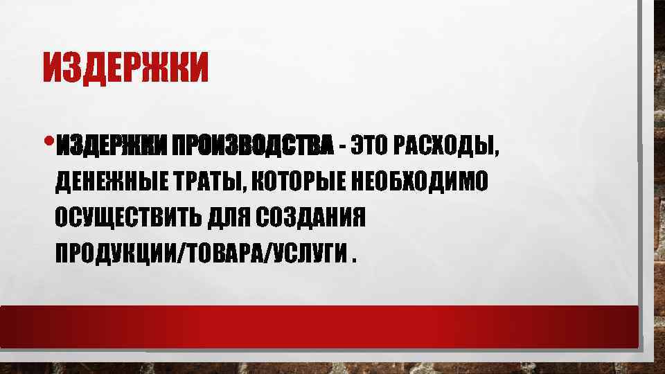 ИЗДЕРЖКИ • ИЗДЕРЖКИ ПРОИЗВОДСТВА ЭТО РАСХОДЫ, ДЕНЕЖНЫЕ ТРАТЫ, КОТОРЫЕ НЕОБХОДИМО ОСУЩЕСТВИТЬ ДЛЯ СОЗДАНИЯ ПРОДУКЦИИ/ТОВАРА/УСЛУГИ.