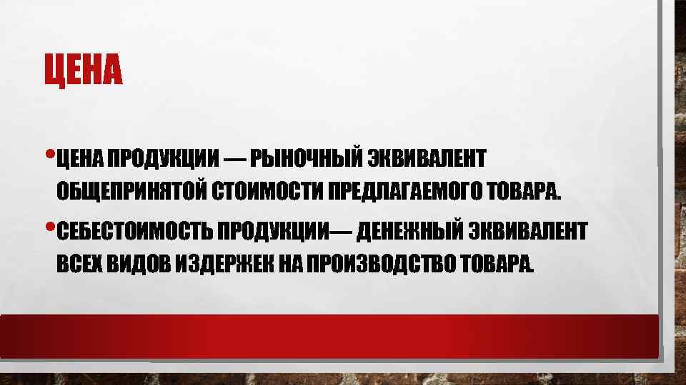 ЦЕНА • ЦЕНА ПРОДУКЦИИ — РЫНОЧНЫЙ ЭКВИВАЛЕНТ ОБЩЕПРИНЯТОЙ СТОИМОСТИ ПРЕДЛАГАЕМОГО ТОВАРА. • СЕБЕСТОИМОСТЬ ПРОДУКЦИИ—