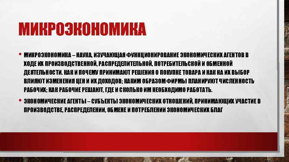 МИКРОЭКОНОМИКА • МИКРОЭКОНОМИКА – НАУКА, ИЗУЧАЮЩАЯ ФУНКЦИОНИРОВАНИЕ ЭКОНОМИЧЕСКИХ АГЕНТОВ В ХОДЕ ИХ ПРОИЗВОДСТВЕННОЙ, РАСПРЕДЕЛИТЕЛЬНОЙ,