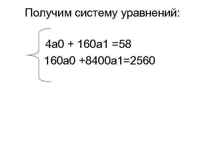 Получим систему уравнений: 4 а 0 + 160 а 1 =58 160 а 0