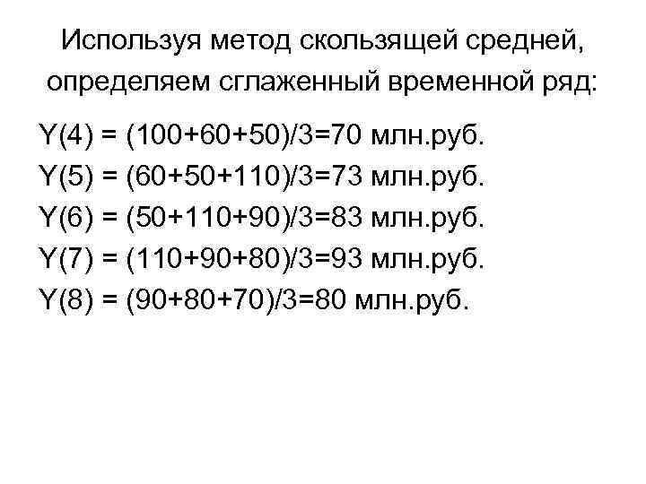 Используя метод скользящей средней, определяем сглаженный временной ряд: Y(4) = (100+60+50)/3=70 млн. руб. Y(5)