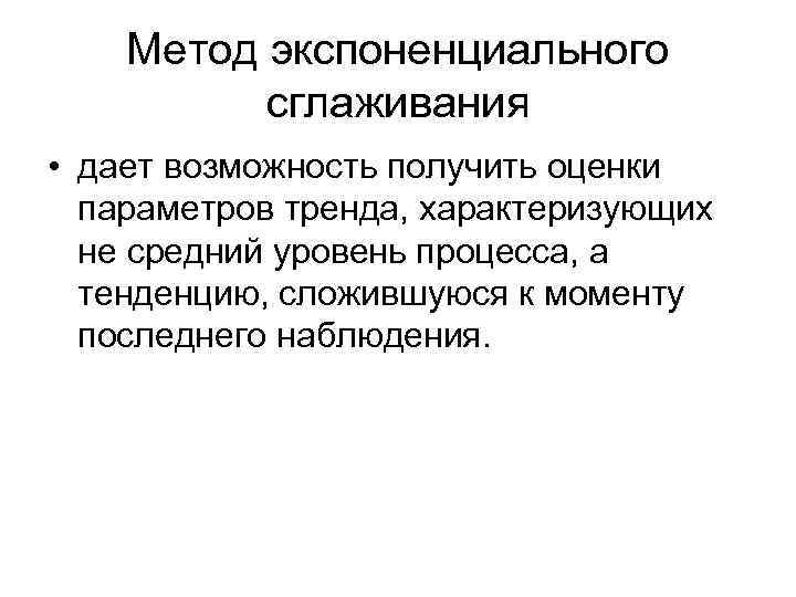 Метод экспоненциального сглаживания • дает возможность получить оценки параметров тренда, характеризующих не средний уровень