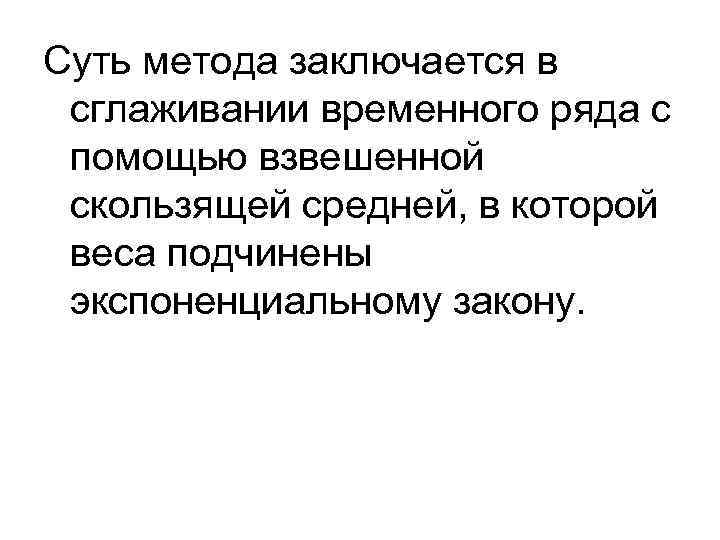 Суть метода заключается в сглаживании временного ряда с помощью взвешенной скользящей средней, в которой