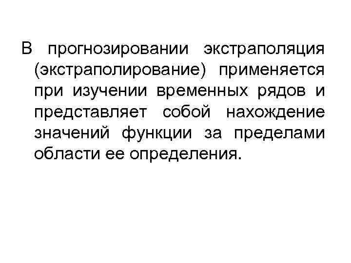 В прогнозировании экстраполяция (экстраполирование) применяется при изучении временных рядов и представляет собой нахождение значений