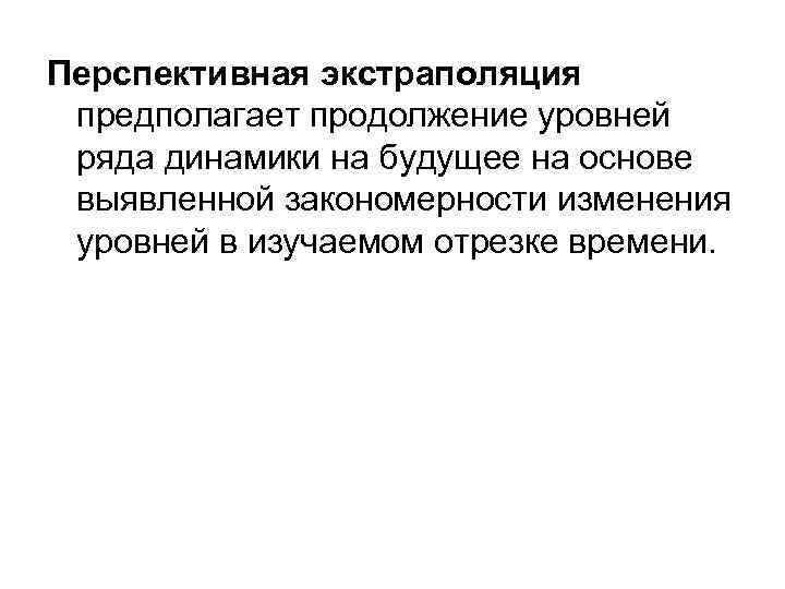 Перспективная экстраполяция предполагает продолжение уровней ряда динамики на будущее на основе выявленной закономерности изменения