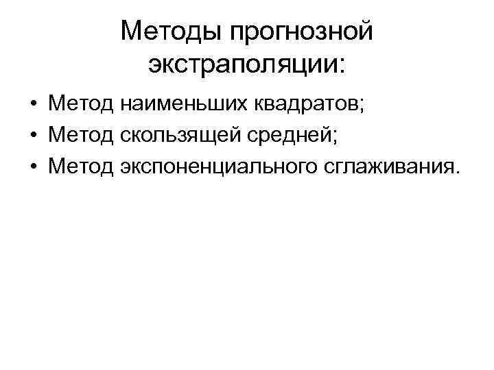 Методы прогнозной экстраполяции: • Метод наименьших квадратов; • Метод скользящей средней; • Метод экспоненциального