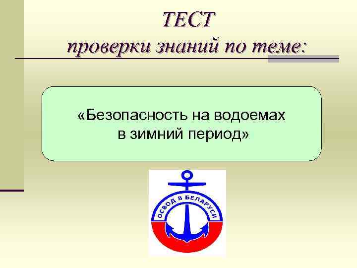 ТЕСТ проверки знаний по теме: «Безопасность на водоемах в зимний период» 