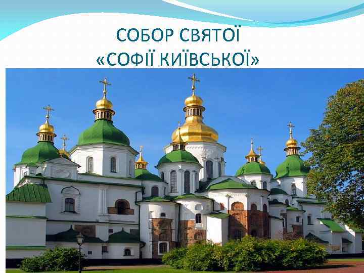 СОБОР СВЯТОЇ «СОФІЇ КИЇВСЬКОЇ» Сооружён в 1036 г. при Ярославе Мудром (по последним археологическим