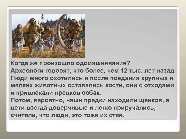 Когда же произошло одомашнивание? Археологи говорят, что более, чем 12 тыс. лет назад. Люди
