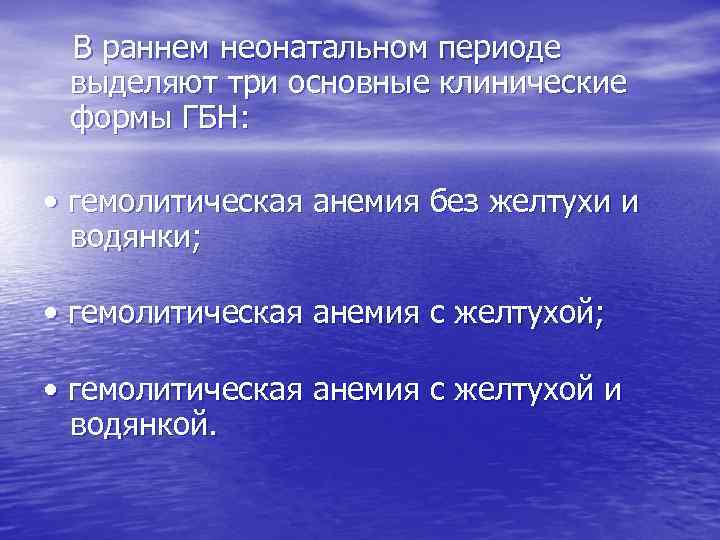  В раннем неонатальном периоде выделяют три основные клинические формы ГБН: • гемолитическая анемия
