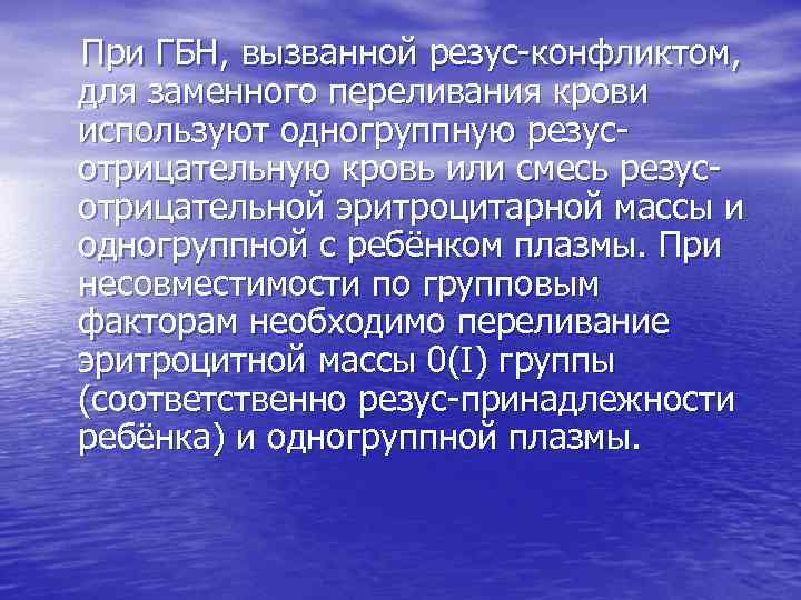  При ГБН, вызванной резус-конфликтом, для заменного переливания крови используют одногруппную резус- отрицательную кровь