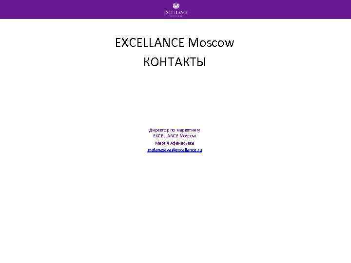 EXCELLANCE Moscow КОНТАКТЫ Директор по маркетингу EXCELLANCE Moscow Мария Афанасьева mafanaseva@excellance. ru 