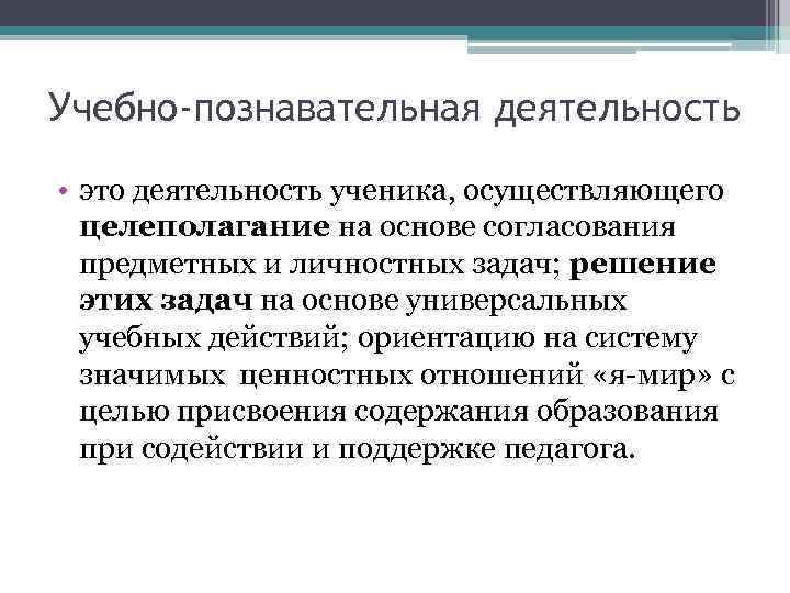 Учебно-познавательная деятельность • это деятельность ученика, осуществляющего целеполагание на основе согласования предметных и личностных