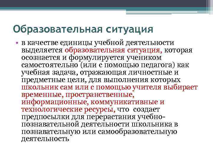 Образовательная ситуация • в качестве единицы учебной деятельности выделяется образовательная ситуация, которая осознается и