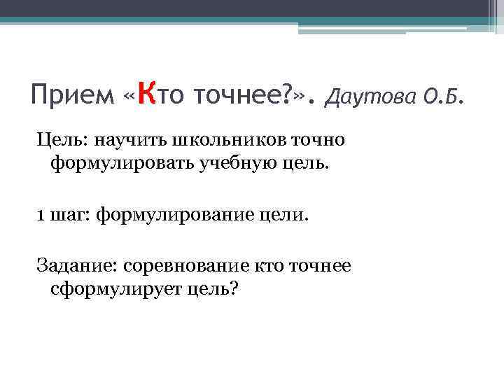 Прием «Кто точнее? » . Даутова О. Б. Цель: научить школьников точно формулировать учебную