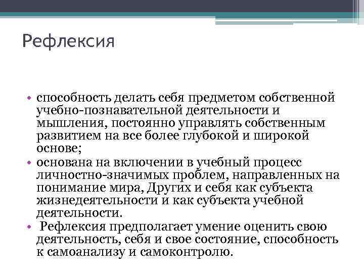 Рефлексия • способность делать себя предметом собственной учебно-познавательной деятельности и мышления, постоянно управлять собственным