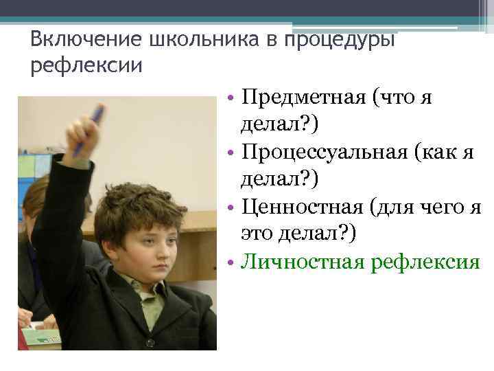 Включение школьника в процедуры рефлексии • Предметная (что я делал? ) • Процессуальная (как