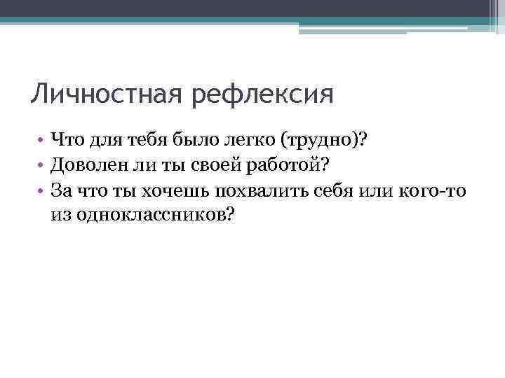 Личностная рефлексия • Что для тебя было легко (трудно)? • Доволен ли ты своей