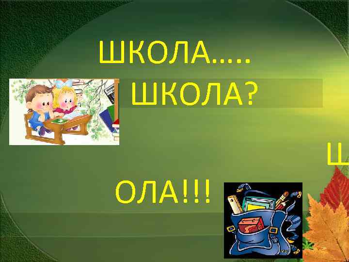 ШКОЛА…. . ШКОЛА? ОЛА!!! Ш 