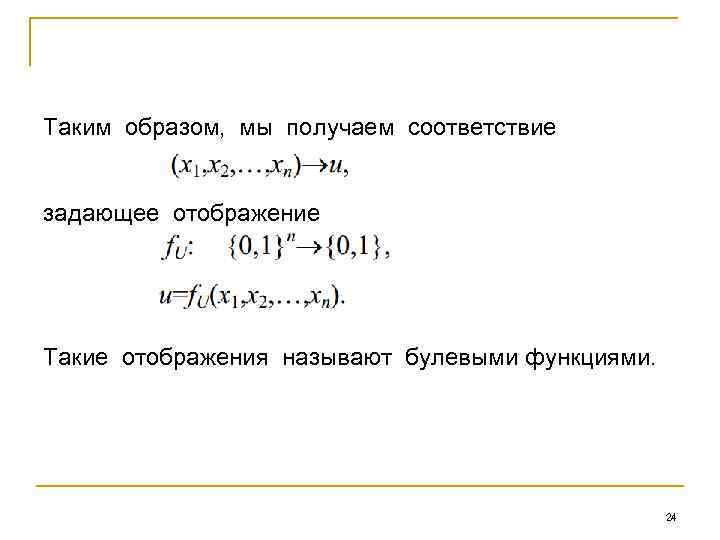 Таким образом, мы получаем соответствие задающее отображение Такие отображения называют булевыми функциями. 24 