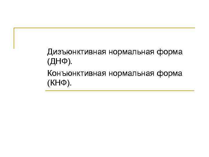 Дизъюнктивная нормальная форма (ДНФ). Конъюнктивная нормальная форма (КНФ). 