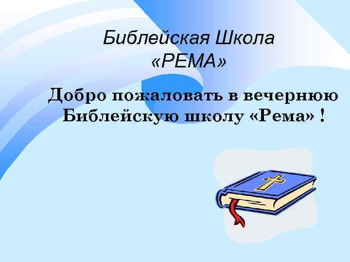 Библейская Школа «РЕМА» Добро пожаловать в вечернюю Библейскую школу «Рема» ! 