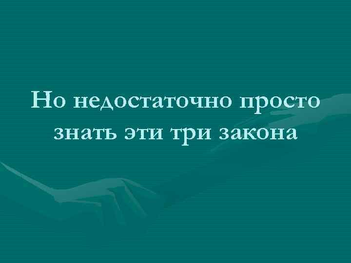 Но недостаточно просто знать эти три закона 