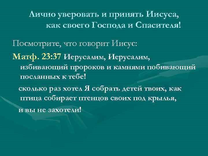 Лично уверовать и принять Иисуса, как своего Господа и Спасителя! Посмотрите, что говорит Иисус: