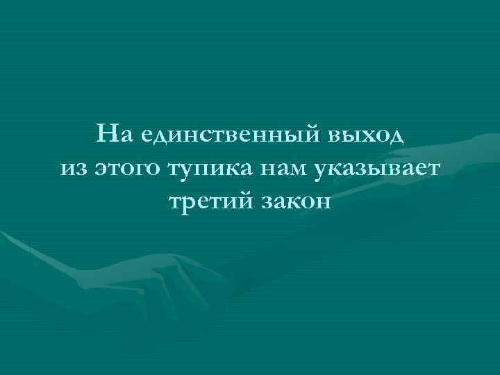 На единственный выход из этого тупика нам указывает третий закон 