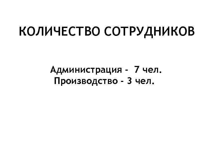 КОЛИЧЕСТВО СОТРУДНИКОВ Администрация - 7 чел. Производство - 3 чел. 