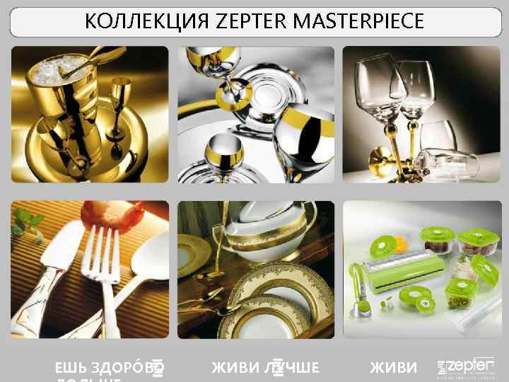 КОЛЛЕКЦИЯ ZEPTER MASTERPIECE ЕШЬ HEALTHY EAT ЗДОРÓВО ЖИВИ LIVE BETTERЛУЧШЕ LIVE LONGER 