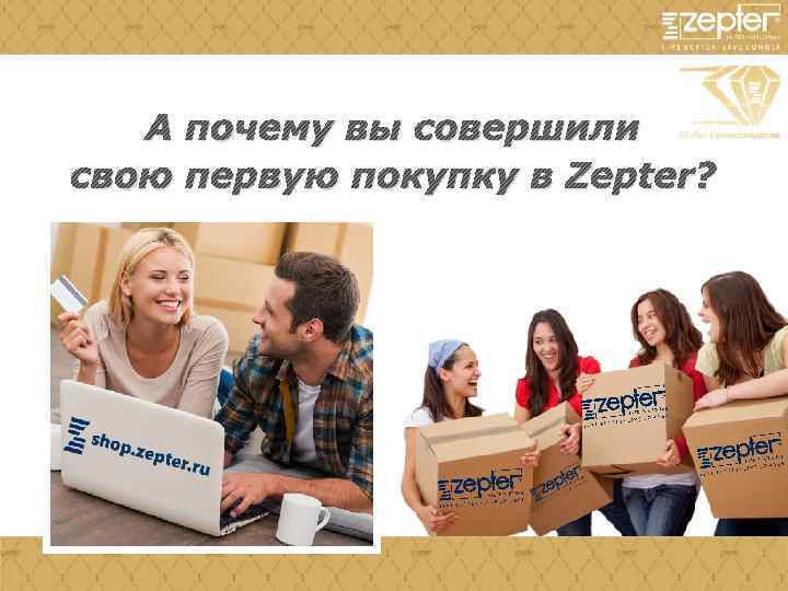 А почему вы совершили свою первую покупку в Zepter? 