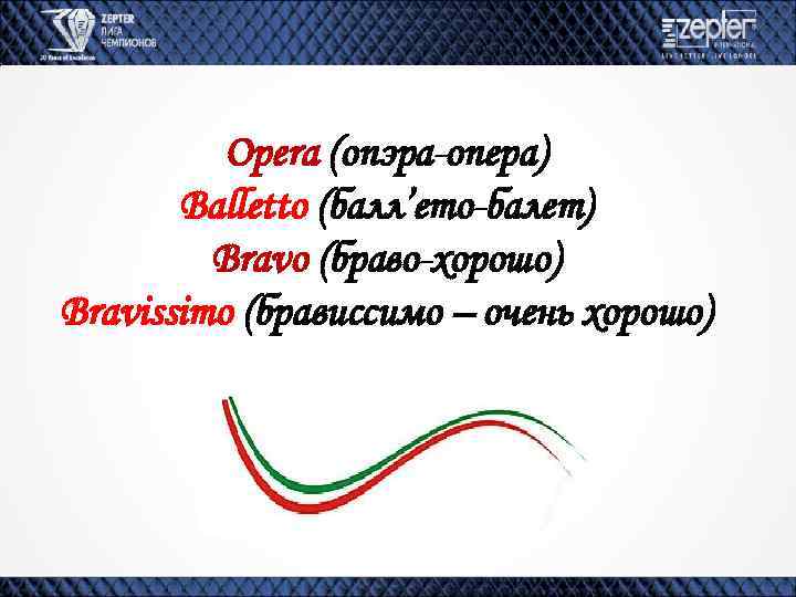 Opera (опэра-опера) Balletto (балл’ето-балет) Bravo (браво-хорошо) Bravissimo (брависсимо – очень хорошо) 