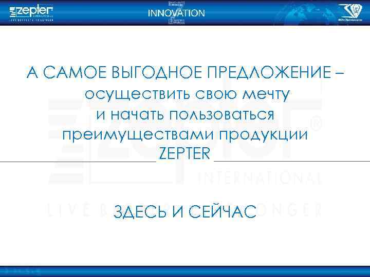 А САМОЕ ВЫГОДНОЕ ПРЕДЛОЖЕНИЕ – осуществить свою мечту и начать пользоваться преимуществами продукции ZEPTER