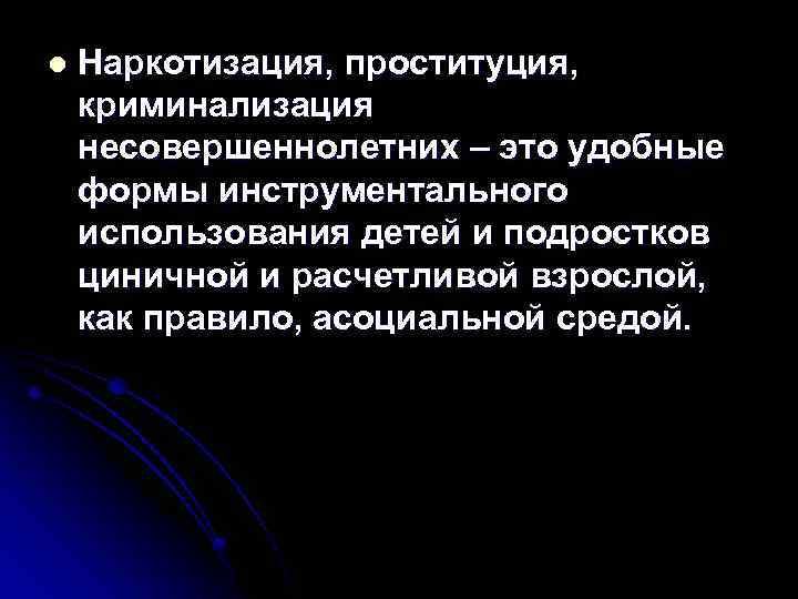 l Наркотизация, проституция, криминализация несовершеннолетних – это удобные формы инструментального использования детей и подростков