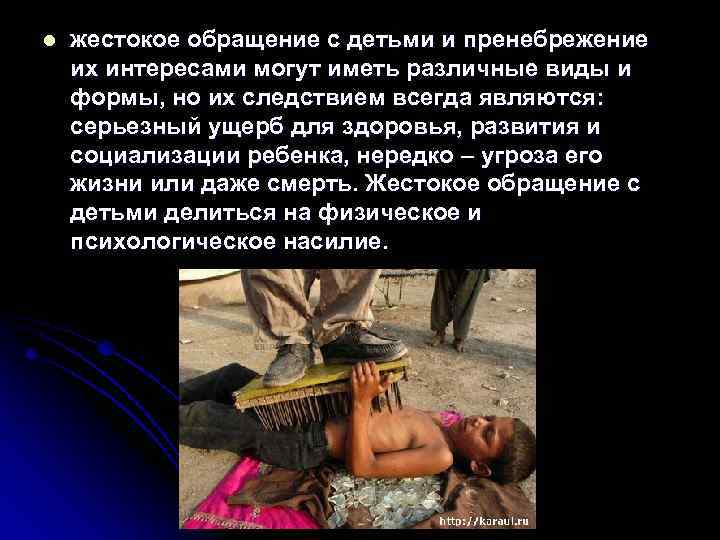 l жестокое обращение с детьми и пренебрежение их интересами могут иметь различные виды и