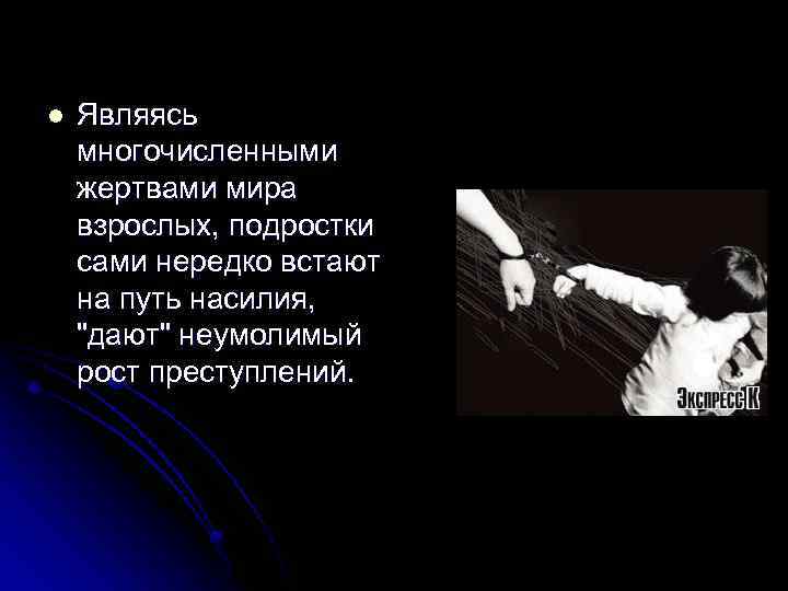 l Являясь многочисленными жертвами мира взрослых, подростки сами нередко встают на путь насилия, "дают"