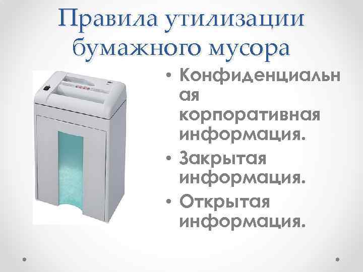 Правила утилизации бумажного мусора • Конфиденциальн ая корпоративная информация. • Закрытая информация. • Открытая