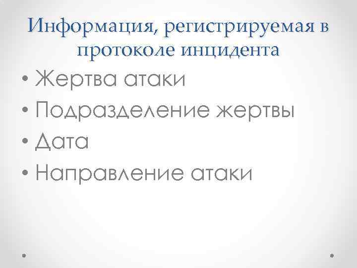 Информация, регистрируемая в протоколе инцидента • Жертва атаки • Подразделение жертвы • Дата •